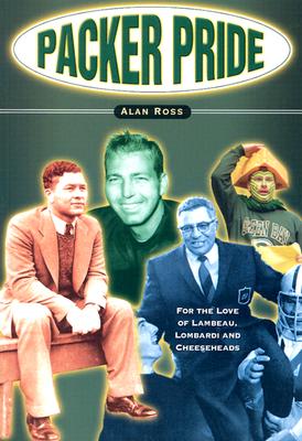 Packers Pride: For the Love of Lambeau, Lombardi & Cheeseheads