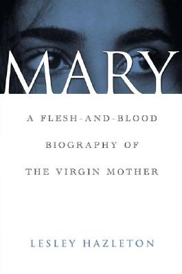 Mary: A Flesh-and-Blood Biography of the Virgin Mother