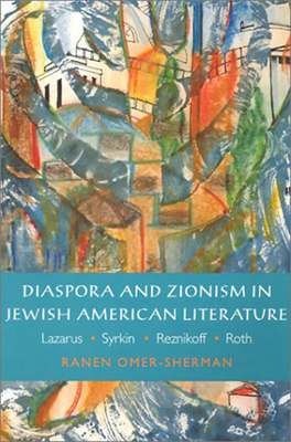 Diaspora and Zionism in Jewish American Literature: Lazarus, Syrkin, Reznikoff, and Roth (Brandeis Series in American Jewish History, Culture, and Life)