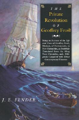 The Private Revolution of Geoffrey Frost: Being an Account of the Life and Times of Geoffrey Frost, Mariner, of Portsmouth, in New Hampshire, as Faithfully . Contemporary Histories (Hardscrabble Books)