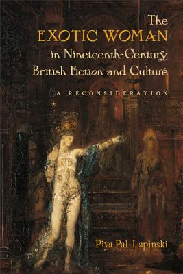 The Exotic Woman in Nineteenth-Century British Fiction and Culture: A Reconsideration (Becoming Modern: New Nineteenth-Century Studies)