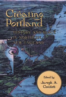Creating Portland: History and Place in Northern New England (Revisiting New England)