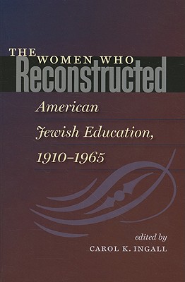 The Women Who Reconstructed American Jewish Education, 1910-1965 (HBI Series on Jewish Women)