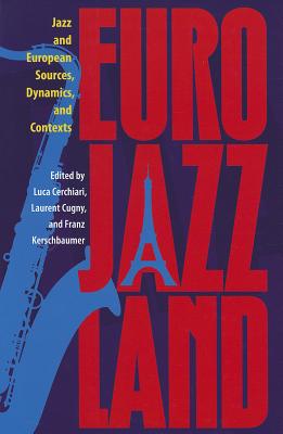 Eurojazzland: Jazz and European Sources, Dynamics, and Contexts