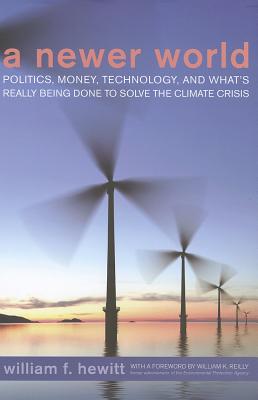 A Newer World: Politics, Money, Technology, and Whats Really Being Done to Solve the Climate Crisis