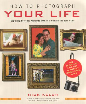 How to Photograph Your Life: Capturing Everyday Moments with Your Camera and Your Heart
