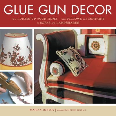 Glue Gun Decor: How to Dress Up Your Home-from Pillows and Curtains to Sofas and Lampshades
