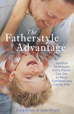The Fatherstyle Advantage: Surefire Techniques Every Parent Can Use to Raise Confident and Caring Kids