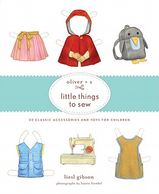 Oliver + S Little Things to Sew: 20 Classic Accessories and Toys for Children