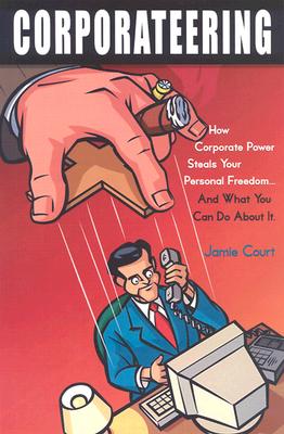 Corporateering: How Corporate Power Steals Your Personal Freedom. And What You Can Do About It