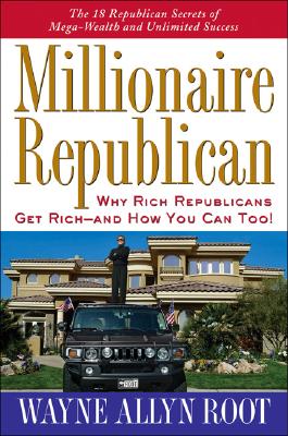 Millionaire Republican: Why Rich Republicans Get Rich--and How You Can Too!
