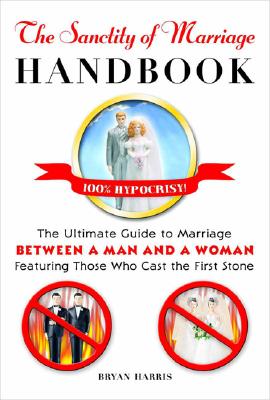 The Sanctity of Marriage Handbook: The Ultimate Guide to Marriage--Between a Man and a Woman--Featuring Those WhoCast the First Stone