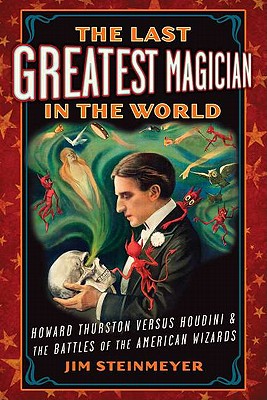 THE LAST GREATEST MAGICIAN IN THE WORLD Howard Thurston Versus Houdini & the Battles of the American Wizards