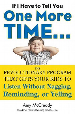 If I Have to Tell You One More Time. . .: The Revolutionary Program That Gets Your Kids To Listen Without Nagging, Reminding, or Yelling