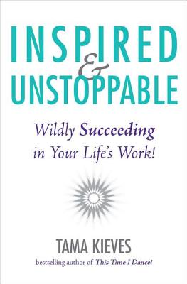 Inspired & Unstoppable: Wildly Succeeding in Your Life's Work!