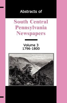 Image for Abstracts of South Central Pennsylvania Newspapers, Volume 3, 1796-1800