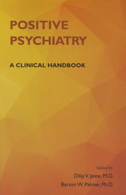 Positive Psychiatry: A Clinical Handbook [Paperback] Jeste, Dilip V and Palmer, Barton W