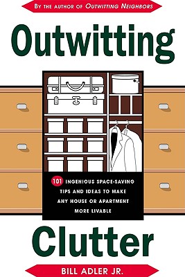Outwitting Clutter: 101 Ingenious Space-Saving Tips and Ideas to Make Any House or Apartment More Livable