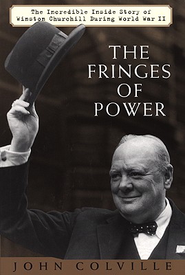 The Fringes of Power: The Incredible Inside Story of Winston Churchill During World War II Colville, John