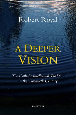 A Deeper Vision: The Catholic Intellectual Tradition in the Twentieth Century, Robert Royal A Deeper Vision: The Catholic Intellectual Tradition in the Twentieth Century, Robert Royal