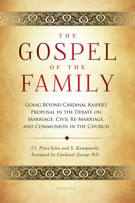 The Gospel of the Family: Going Beyond Cardinal Kasper's Proposal in the Debate on Marriage, Civil Re-Marriage and Communion in the Church, J. J. Pérez-Soba, S. Kampowski The Gospel of the Family: Going Beyond Cardinal Kasper's Proposal in the Debate on Marriage, Civil Re-Marriage and Communion in the Church, J. J. Pérez-Soba, S. Kampowski