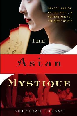 The Asian Mystique: Dragon Ladies, Geisha Girls, & Our Fantasies of the Exotic Orient