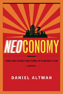 Neoconomy: George Bush's Revolutionary Gamble with America's Future