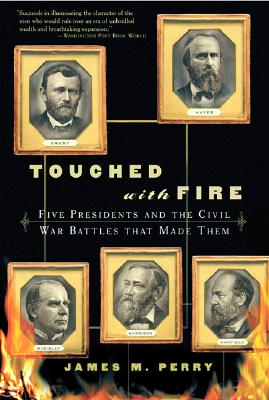 Touched with Fire Five Presidents and the Civil War Battles That Made Them