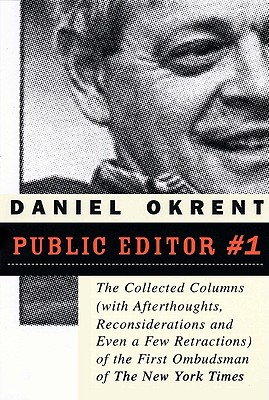 Public Editor Number One: The Collected Columns (with Reflections, Reconsiderations, and Even a Few Retractions) of the First Ombudsman of The New York Times