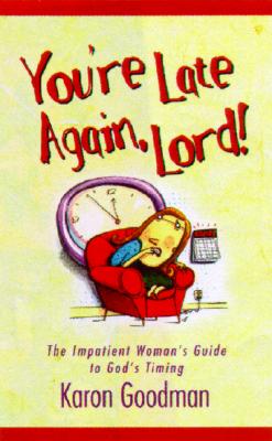 You're Late Again, Lord! The Impatient Woman's Guide to God's Timing