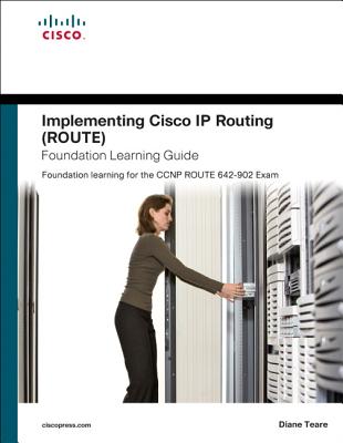 Implementing Cisco Ip Routing Route Foundation Learning Guide: Foundation Learning for the ROUTE 642-902 Exam