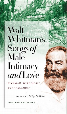 Walt Whitman's Songs of Male Intimacy and Love: Live Oak, with Moss and Calamus (Iowa Whitman Series)