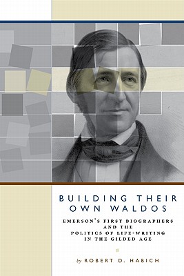 Building Their Own Waldos: Emersons First Biographers and the Politics of Life-Writing in the Gilded Age