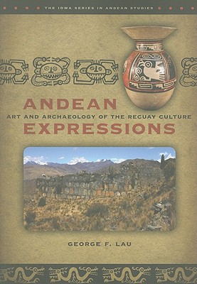 Andean Expressions: Art and Archaeology of the Recuay Culture (The Iowa Series in Andean Studies)