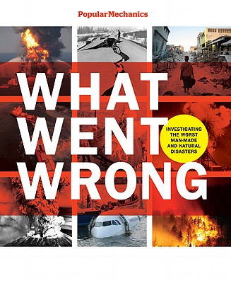 Popular Mechanics What Went Wrong: Investigating the Worst Man-made and Natural Disasters