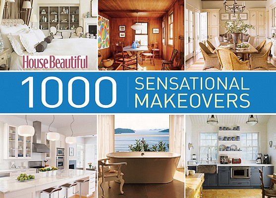House Beautiful 1000 Sensational Makeovers: Great Ideas to Create Your Ideal Home House Beautiful