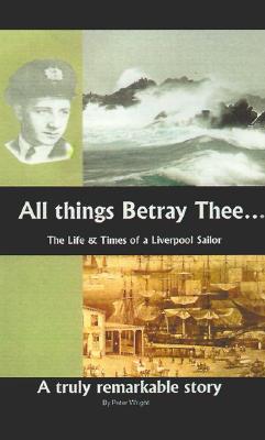 All Things Betray Thee: The Life and Times of a Liverpool Sailor Image for All Things Betray Thee: The Life and Times of a Liverpool Sailor