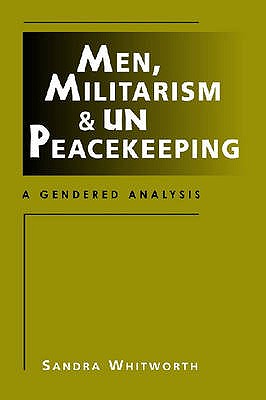 Men, Militarism, and UN Peacekeeping: A Gendered Analysis