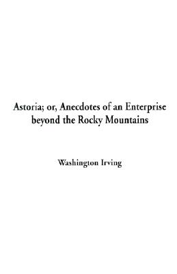 Astoria; Or, Anecdotes of an Enterprise beyond the Rocky Mountains