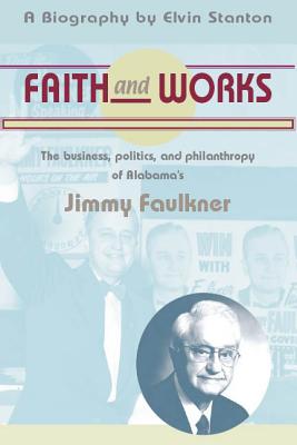 Faith And Works. The Business, Politics, and Philanthropy of Alabama's Jimmy Faulkner.