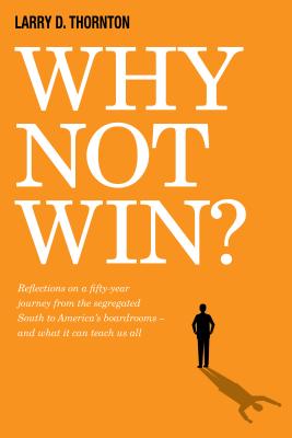 Why Not Win: Reflections on a Fifty-Year Journey from the Segregated South to Americas board rooms and what it can teach us all