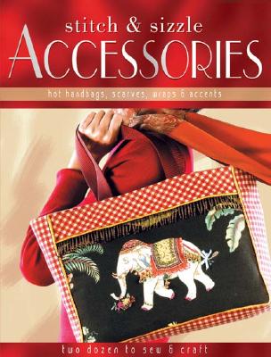 Image for STITCH & SIZZLE ACCESORIES: HOT HANDBAGS, SCARVES, WRAPS & ACCENTS - TWO DOZEN TO SEW & CRAFT STITCH & SIZZLE ACCESORIES: HOT HANDBAGS, SCARVES, WRAPS & ACCENTS - TWO DOZEN TO SEW & CRAFT