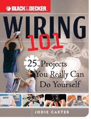 Black & Decker Wiring 101: 25 Projects You Really Can Do Yourself (Black & Decker 101)