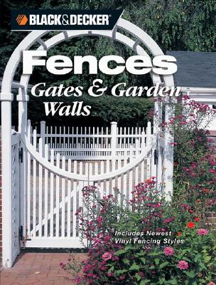 Black & Decker Fences, Gates & Garden Walls: Includes New Vinyl Fencing Styles (Black & Decker Home Improvement Library)