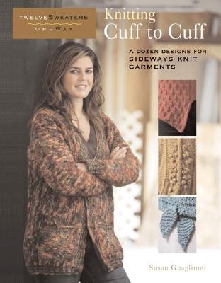 Knitting Cuff to Cuff: A Dozen Designs for Sideways-Knit Garments (Twelve Sweaters One Way)