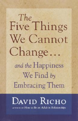 The Five Things We Cannot Change: And the Happiness We Find by Embracing Them