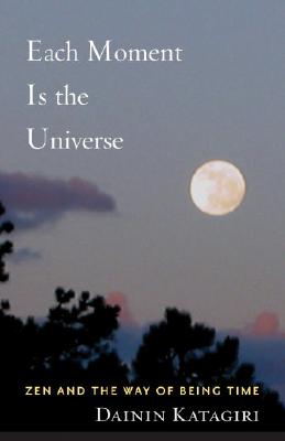 Image for Each Moment Is the Universe: Zen and the Way of Being Time Each Moment Is the Universe: Zen and the Way of Being Time