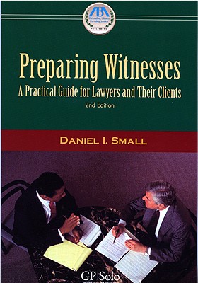 Preparing Witnesses: A Practical Guide for Lawyers and Their Clients