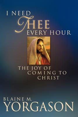 Image for I Need Thee Every Hour: The Joy of Coming to Christ