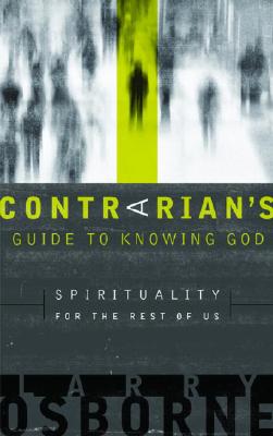 A Contrarian's Guide to Knowing God: Spirituality for the Rest of Us